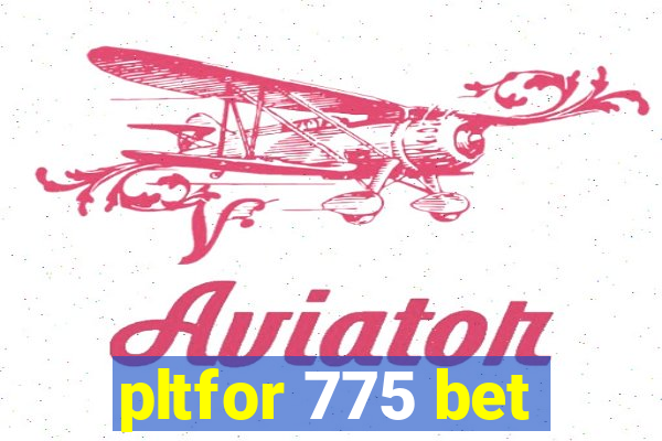 pltfor 775 bet